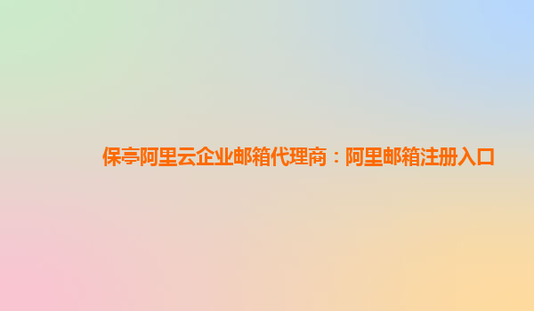 保亭阿里云企业邮箱代理商：阿里邮箱注册入口