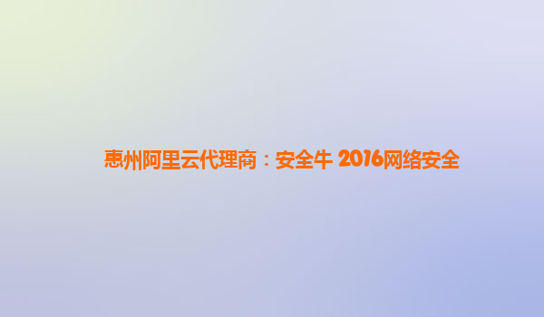 惠州阿里云代理商：安全牛 2016网络安全