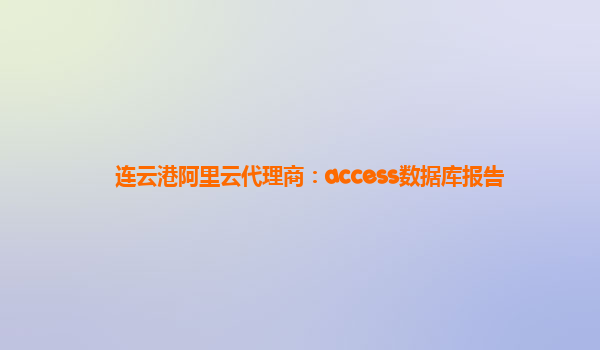 连云港阿里云代理商：access数据库报告