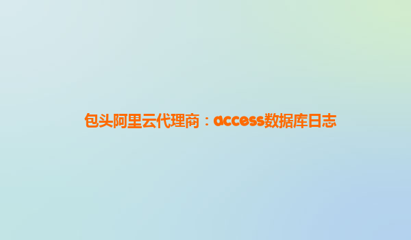 包头阿里云代理商：access数据库日志