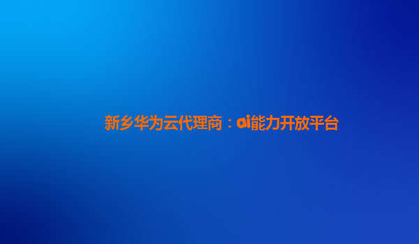 新乡华为云代理商：ai能力开放平台