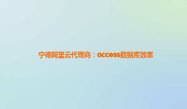 宁德阿里云代理商：access数据库效率