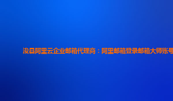 浚县阿里云企业邮箱代理商：阿里邮箱登录邮箱大师账号