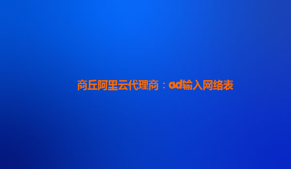 商丘阿里云代理商：ad输入网络表