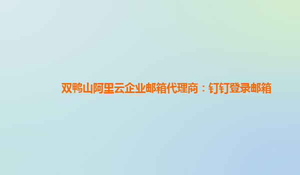 双鸭山阿里云企业邮箱代理商：钉钉登录邮箱