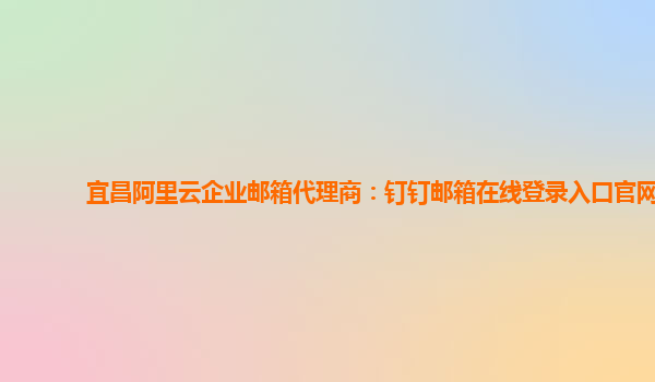 宜昌阿里云企业邮箱代理商：钉钉邮箱在线登录入口官网