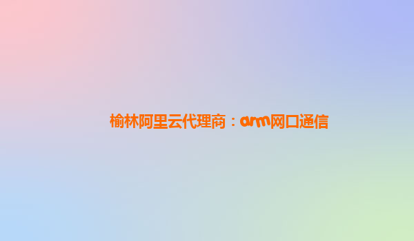 榆林阿里云代理商：arm网口通信