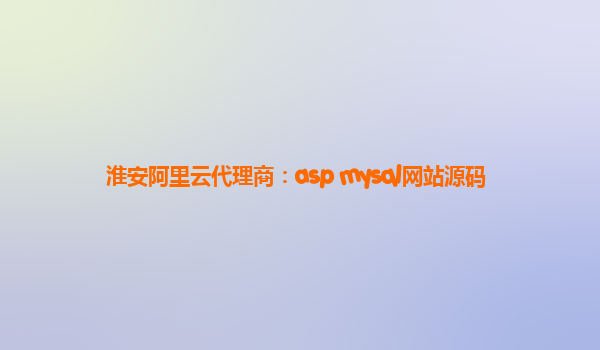 淮安阿里云代理商：asp mysql网站源码