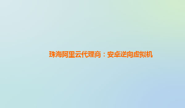 珠海阿里云代理商：安卓逆向虚拟机