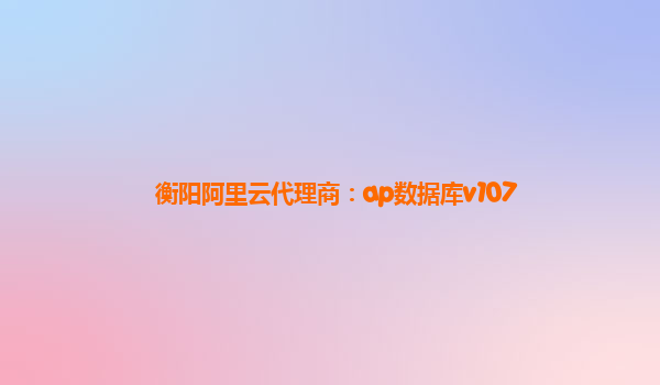 衡阳阿里云代理商：ap数据库v107