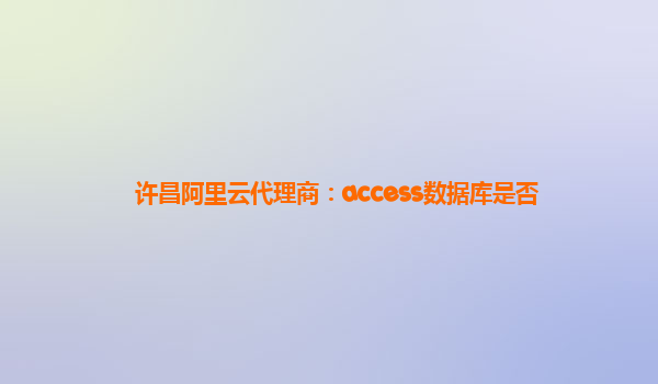 许昌阿里云代理商：access数据库是否