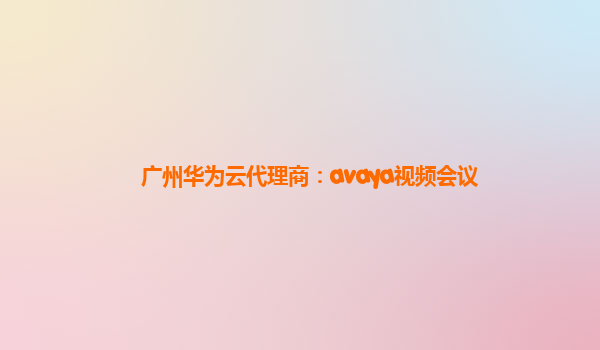 广州华为云代理商：avaya视频会议