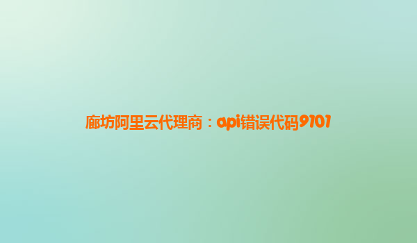 廊坊阿里云代理商：api错误代码9101