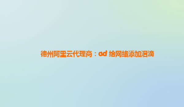 德州阿里云代理商：ad 给网络添加泪滴