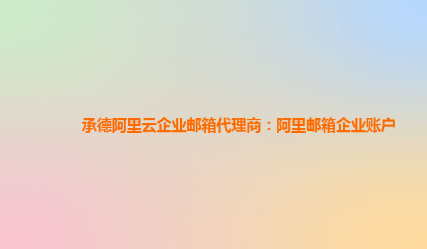 承德阿里云企业邮箱代理商：阿里邮箱企业账户