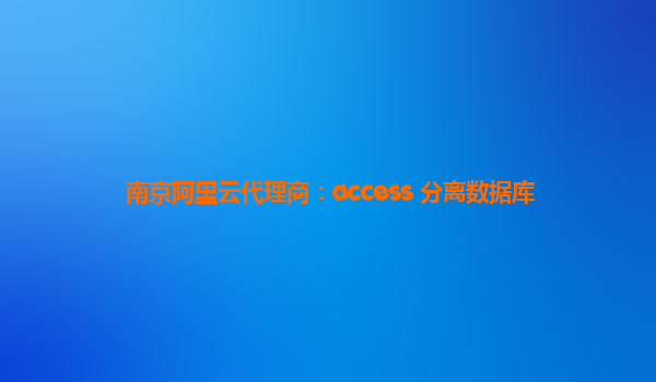 南京阿里云代理商：access 分离数据库