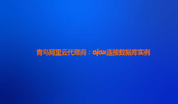 青岛阿里云代理商：ajax连接数据库实例