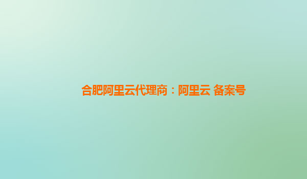 合肥阿里云代理商：阿里云 备案号