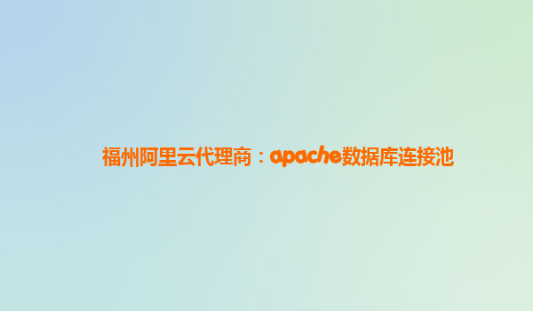 福州阿里云代理商：apache数据库连接池