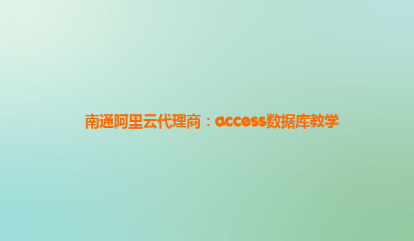 南通阿里云代理商：access数据库教学