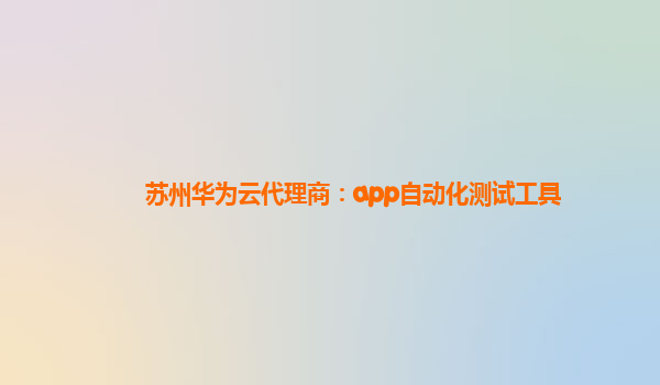 苏州华为云代理商：app自动化测试工具