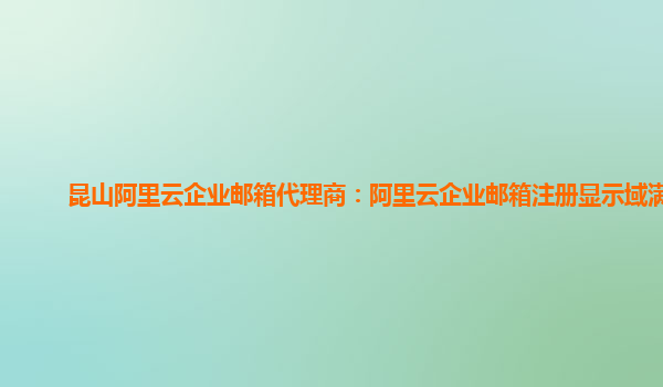 昆山阿里云企业邮箱代理商：阿里云企业邮箱注册显示域满了