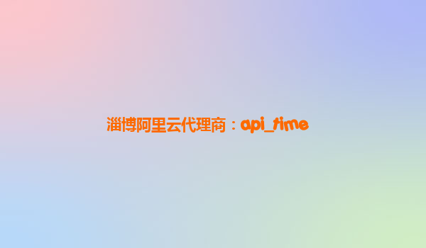 淄博阿里云代理商：api_time