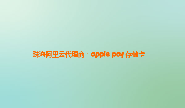 珠海阿里云代理商：apple pay 存储卡