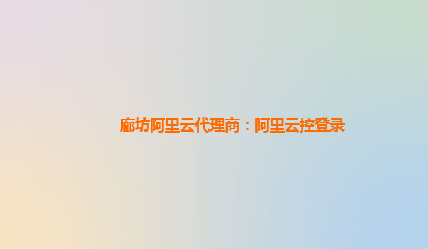 廊坊阿里云代理商：阿里云控登录