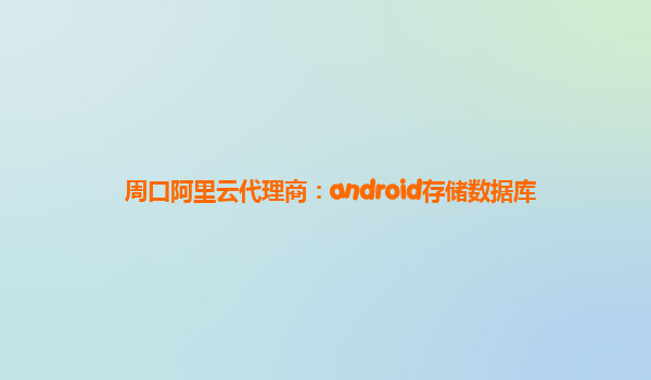 周口阿里云代理商：android存储数据库