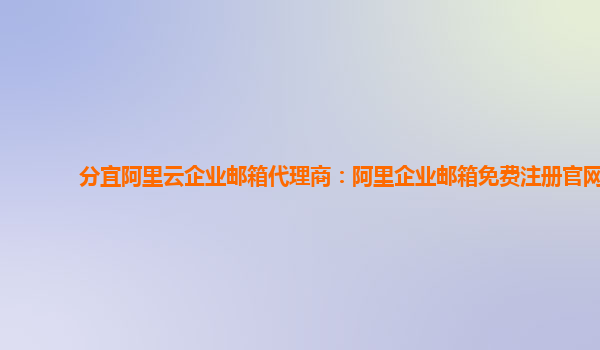 分宜阿里云企业邮箱代理商：阿里企业邮箱免费注册官网