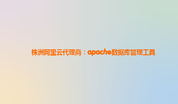 株洲阿里云代理商：apache数据库管理工具