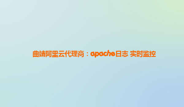 曲靖阿里云代理商：apache日志 实时监控