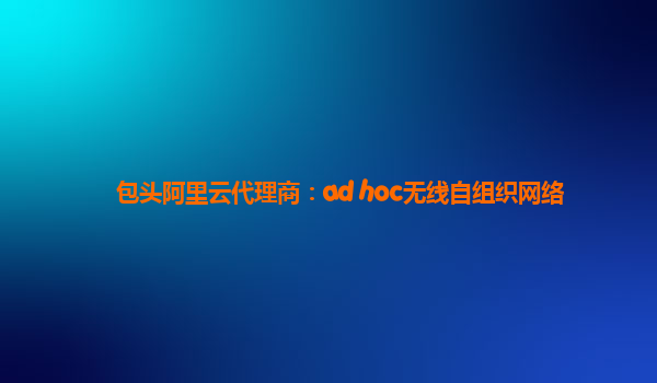 包头阿里云代理商：ad hoc无线自组织网络