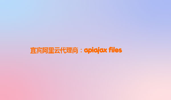 宜宾阿里云代理商：apiajax files