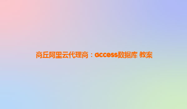 商丘阿里云代理商：access数据库 教案