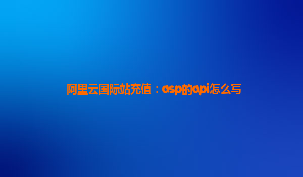 阿里云国际站充值：asp的api怎么写