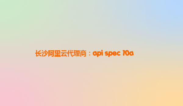 长沙阿里云代理商：api spec 10a