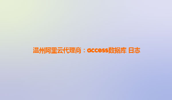 温州阿里云代理商：access数据库 日志