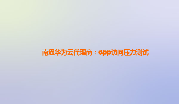 南通华为云代理商：app访问压力测试