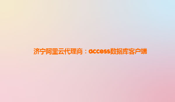 济宁阿里云代理商：access数据库客户端