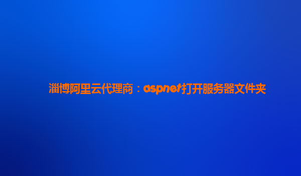 淄博阿里云代理商：aspnet打开服务器文件夹