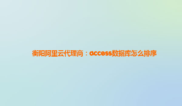 衡阳阿里云代理商：access数据库怎么排序