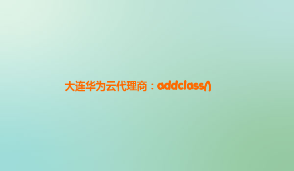 大连华为云代理商：addclass()