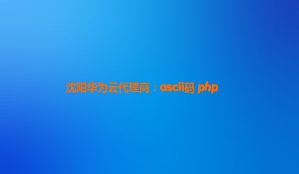 沈阳华为云代理商：ascii码 php