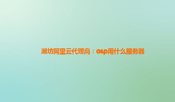 潍坊阿里云代理商：asp用什么服务器