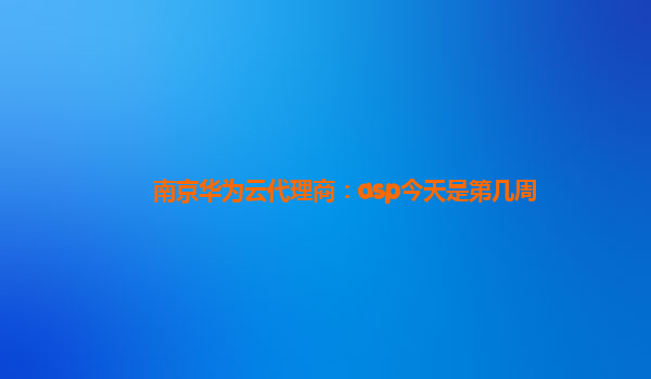 南京华为云代理商：asp今天是第几周