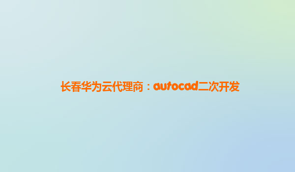 长春华为云代理商：autocad二次开发