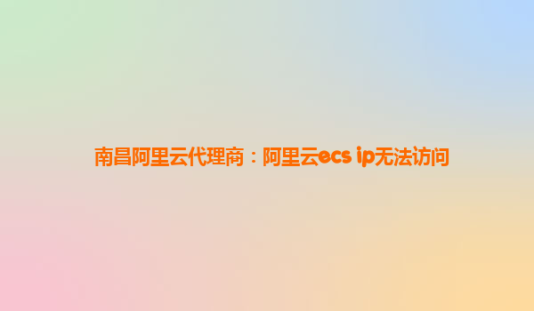 南昌阿里云代理商：阿里云ecs ip无法访问