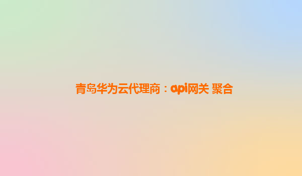 青岛华为云代理商：api网关 聚合